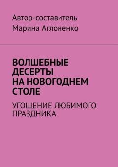 Обложка книги «Волшебные десерты на новогоднем столе. Угощение любимого праздника» — Марина Сергеевна Аглоненко
