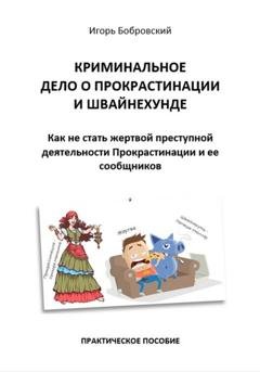 Обложка книги «Криминальное дело о Прокрастинации и Швайнехунде. Как не стать жертвой преступной деятельности Прокрастинации и ее сообщников» — Игорь Бобровский