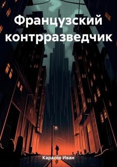 Обложка книги «Французский контрразведчик» — Иван Карасёв