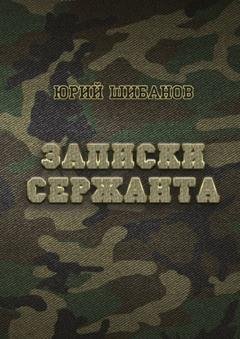 Обложка книги «Записки сержанта. Всё сразу и для всех» — Юрий Шибанов