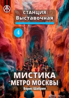 Обложка книги «Станция Выставочная 4. Мистика метро Москвы» — Борис Шабрин