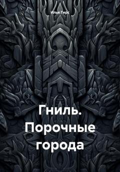 Обложка книги «Гниль. Порочные города» — Илья Гирс