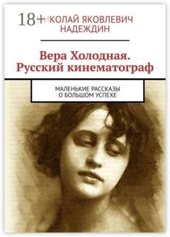 Обложка книги «Вера Холодная. Русский кинематограф. Маленькие рассказы о большом успехе» — Николай Яковлевич Надеждин