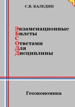 Обложка книги «Экзаменационные билеты с ответами для дисциплины: Геоэкономика» — Сергей Каледин