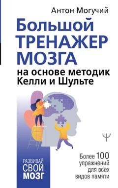 Обложка книги «Большой тренажер мозга на основе методик Келли и Шульте. Более 100 упражнений для всех видов памяти» — Антон Могучий