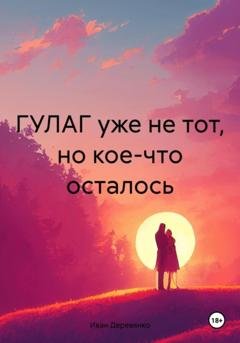 Обложка книги «ГУЛАГ уже не тот, но кое-что осталось» — Иван Деревянко
