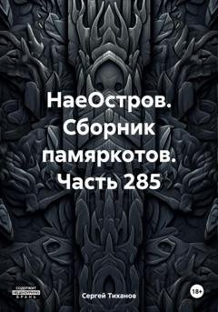 Обложка книги «НаеОстров. Сборник памяркотов. Часть 285» — Сергей Ефимович Тиханов