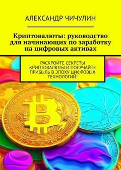 Обложка книги «Криптовалюты: руководство для начинающих по заработку на цифровых активах» — Александр Чичулин