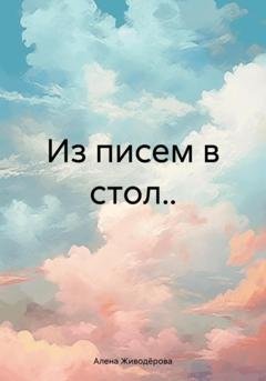 Обложка книги «Из писем в стол..» — Алена Валерьевна Живодёрова