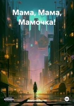 Обложка книги «Мама, Мама, Мамочка!» — Дмитрий Александрович Ткачев