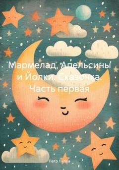 Обложка книги «Мармелад, Апельсины и Йолки. Сказочка. Часть первая» — Петр Липов