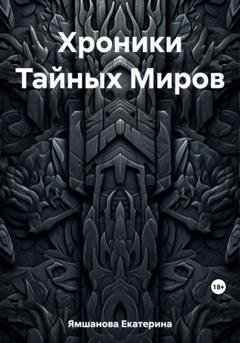 Обложка книги «Хроники Тайных Миров» — Екатерина Ямшанова