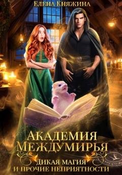 Обложка книги «Академия Междумирья. Дикая магия и прочие неприятности» — Елена Княжина