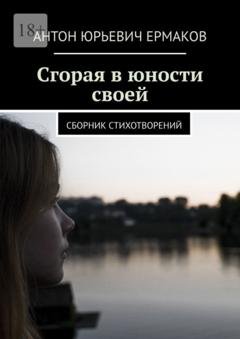 Обложка книги «Сгорая в юности своей. Сборник стихотворений» — Антон Юрьевич Ермаков