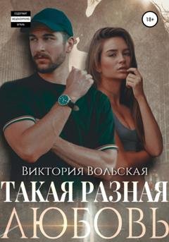 Обложка книги «Такая разная любовь» — Виктория Вольская