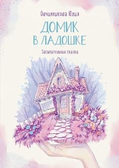 Обложка книги «Домик в ладошке. Засыпательная сказка» — Юлия Овчинникова