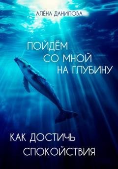 Обложка книги «Пойдем со мной на глубину. Как достичь спокойствия» — Алёна Данилова