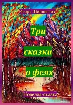 Обложка книги «Три сказки о феях» — Игорь Дасиевич Шиповских