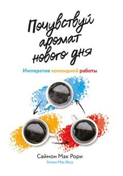 Обложка книги «Почувствуй аромат нового дня. Императив командной работы» — Саймон Мак Рори