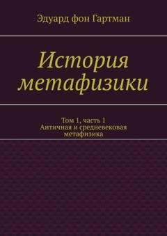 Обложка книги «История метафизики. Том 1, часть 1. Античная и средневековая метафизика» — Эдуард фон Гартман
