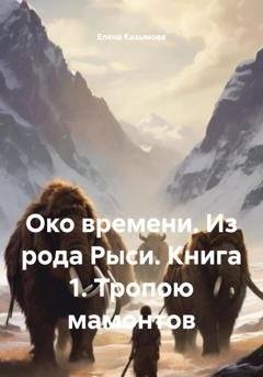 Обложка книги «Око времени. Из рода Рыси. Книга 1. Тропою мамонтов» — Елена Казымова