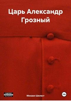 Обложка книги «Царь Александр Грозный» — Михаил Васильевич Шелест