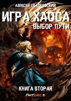 Обложка книги «Игра Хаоса. Выбор Пути. Книга вторая» — Алексей Свадковский