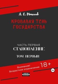 Обложка книги «Кровавая тень государства. Часть первая. Том первый» — Александр Сергеевич Моисеев