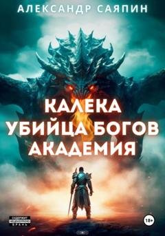 Обложка книги «Калека – убийца богов. Академия» — Саяпин Александр