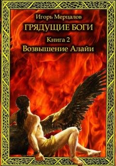 Обложка книги «Грядущие боги. Книга 2: Возвышение Алайи» — Игорь Валерьевич Мерцалов