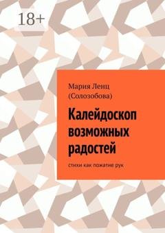 Обложка книги «Калейдоскоп возможных радостей. стихи как пожатие рук» — Мария Ленц (Солозобова)
