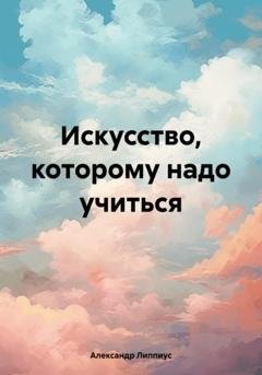 Обложка книги «Искусство, которому надо учиться» — Александр Липпиус
