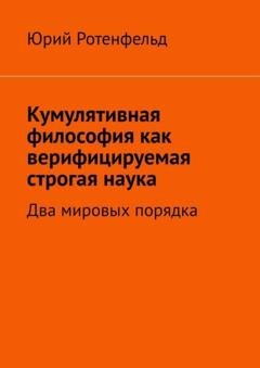 Обложка книги «Кумулятивная философия как верифицируемая строгая наука. Два мировых порядка» — Юрий Ротенфельд