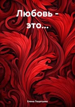 Обложка книги «Любовь – это…» — Елена Поцелуева