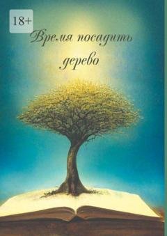 Обложка книги «Время посадить дерево. Сборник поэзии и прозы» — Арсентьева Ирина