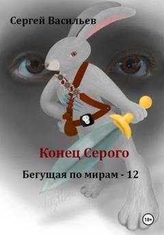 Обложка книги «Конец Серого. Бегущая по мирам – 12» — Сергей Васильев