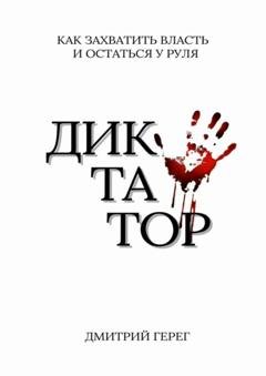 Обложка книги «Диктатор. Как захватить власть и остаться у руля» — Дмитрий Герег