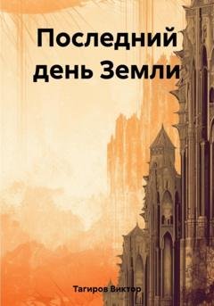 Обложка книги «Последний день Земли» — Виктор Шафидинович Тагиров