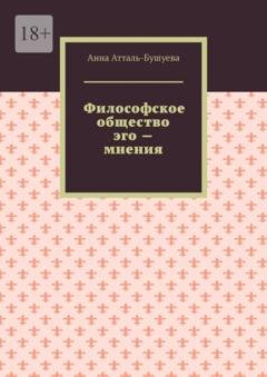 Обложка книги «Философское общество эго – мнения» — Анна Атталь-Бушуева