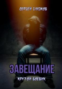 Обложка книги «Завещание» — Сергей Алексеевич Глазков