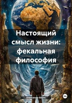 Обложка книги «Настоящий смысл жизни: фекальная философия» — Александр Бёрнс