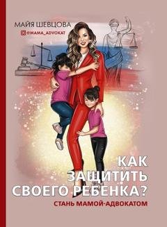 Обложка книги «Как защитить своего ребенка? Стань мамой-адвокатом» — Майя Шевцова