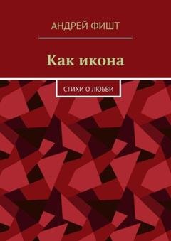 Обложка книги «Как икона. Стихи о любви» — Андрей Фишт