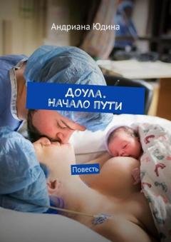 Обложка книги «Доула. Начало пути. Повесть» — Андриана Юдина