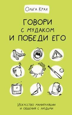 Обложка книги «Говори с мудаком и победи его. Искусство манипуляции и общения с людьми» — Ольга Крах