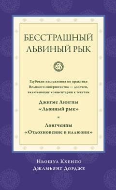 Обложка книги «Бесстрашный львиный рык. Глубокие наставления по практике Великого совершенства дзогчен, включающие комментарии к текстам Джигме Лингпы «Львиный рык» и Лонгченпы «Отдохновение в иллюзии»» — Ньошул Кхенпо Джамьянг Дордже