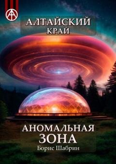 Обложка книги «Алтайский край. Аномальная зона» — Борис Шабрин