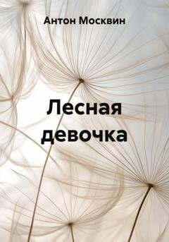 Обложка книги «Лесная девочка» — Антон Сергеевич Москвин