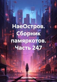 Обложка книги «НаеОстров. Сборник памяркотов. Часть 247» — Сергей Ефимович Тиханов