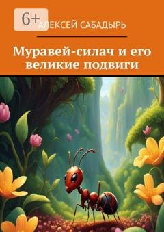 Обложка книги «Муравей-силач и его великие подвиги» — Алексей Сабадырь